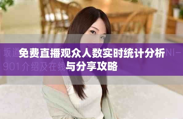 免费直播观众人数实时统计分析与分享攻略