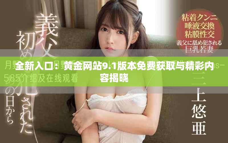 全新入口：黄金网站9.1版本免费获取与精彩内容揭晓