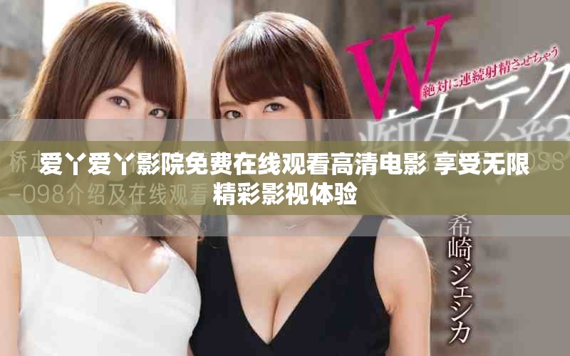 爱丫爱丫影院免费在线观看高清电影 享受无限精彩影视体验