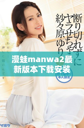 漫蛙manwa2最新版本下载安装指南及注意事项解析