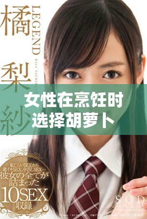 女性在烹饪时选择胡萝卜的大头与小头的区别分析