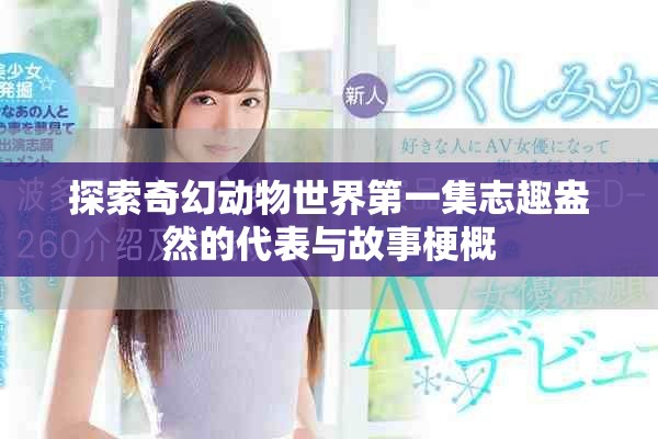 探索奇幻动物世界第一集志趣盎然的代表与故事梗概