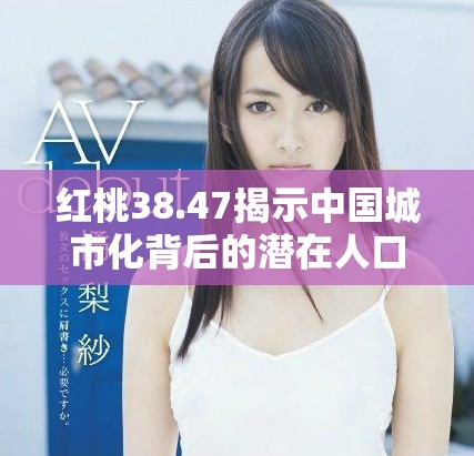 红桃38.47揭示中国城市化背后的潜在人口故事