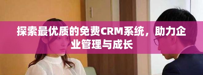 探索最优质的免费CRM系统，助力企业管理与成长