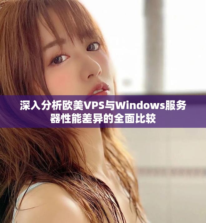 深入分析欧美VPS与Windows服务器性能差异的全面比较