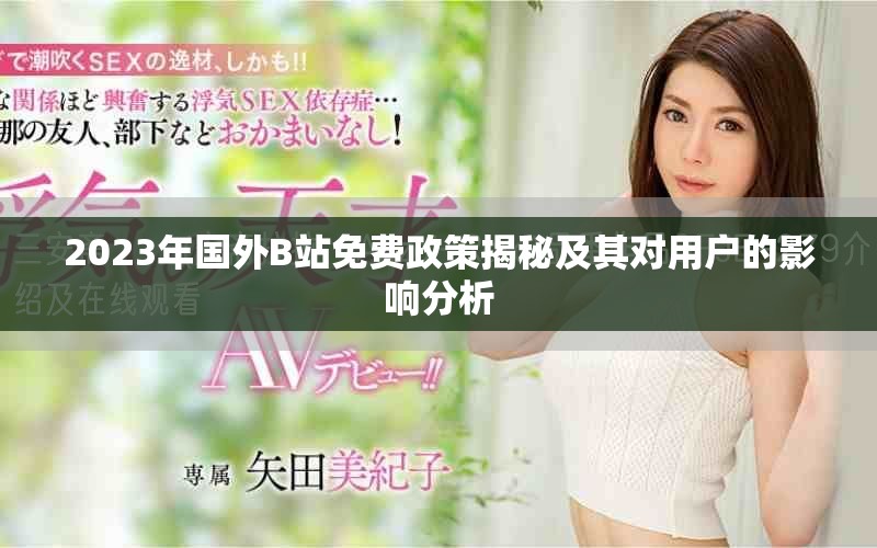 2023年国外B站免费政策揭秘及其对用户的影响分析