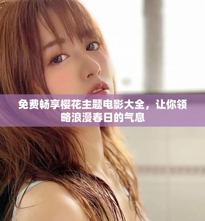 免费畅享樱花主题电影大全，让你领略浪漫春日的气息