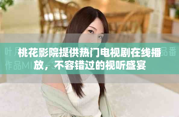 桃花影院提供热门电视剧在线播放，不容错过的视听盛宴