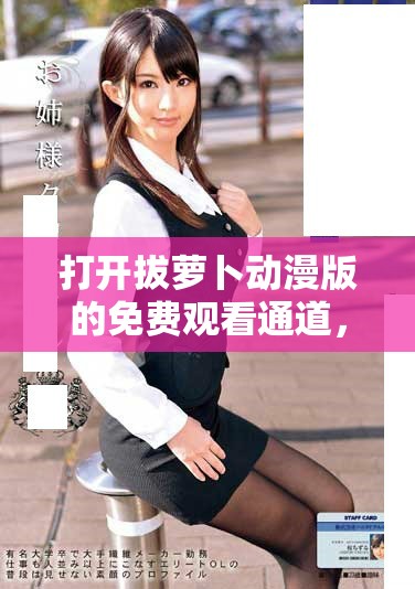 打开拔萝卜动漫版的免费观看通道，快来体验吧