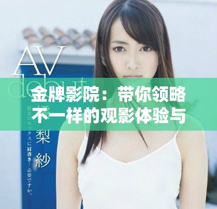 金牌影院：带你领略不一样的观影体验与精彩片单
